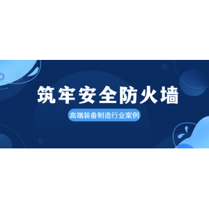 安全案例-高端裝備制造行業(yè) | 工聯(lián)網(wǎng)安保障企業(yè)網(wǎng)絡(luò)建設(shè)和信