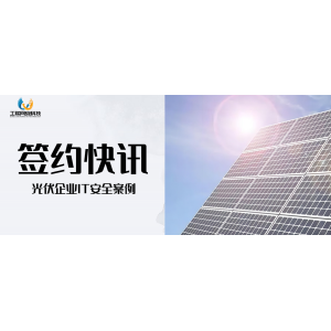 IT安全案例 | 提高光伏企業(yè)網(wǎng)絡(luò)防御能力，做安全建設(shè)的領(lǐng)跑